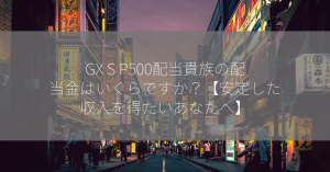 GX S P500配当貴族の配当金はいくらですか？【安定した収入を得たいあなたへ】