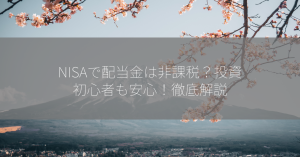 NISAで配当金は非課税？投資初心者も安心！徹底解説