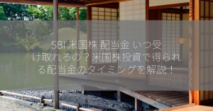 SBI 米国株 配当金 いつ受け取れるの？米国株投資で得られる配当金のタイミングを解説！