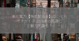 東北電力【株主配当金】はいくらですか！？ 2024年の見通しと魅力を探る！