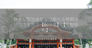 株主が配当金を受け取れる時期はいつですか？【配当金】【受取時期】