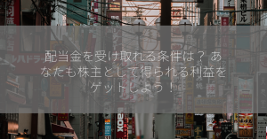 配当金を受け取れる条件は？ あなたも株主として得られる利益をゲットしよう！